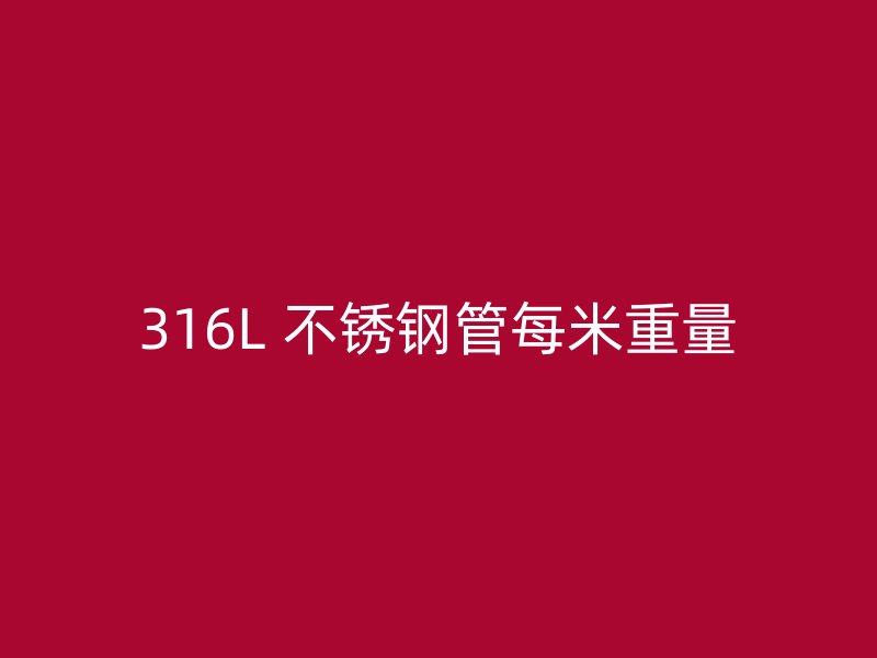316L 不锈钢管每米重量