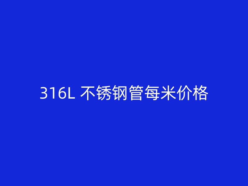 316L 不锈钢管每米价格