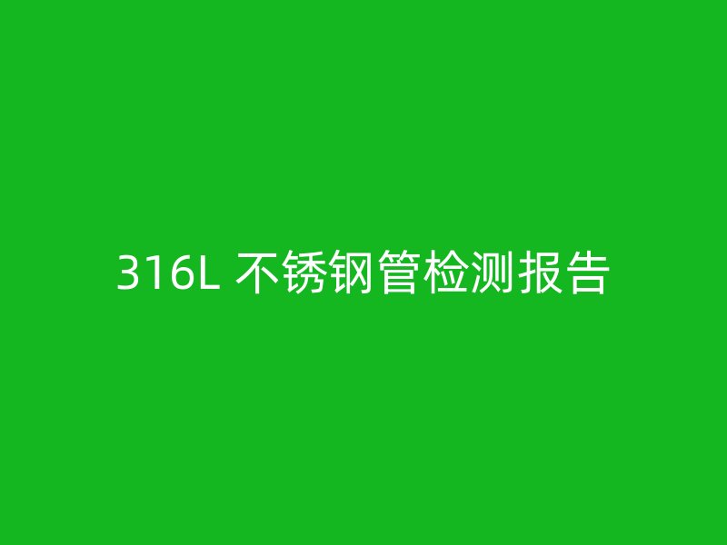 316L 不锈钢管检测报告