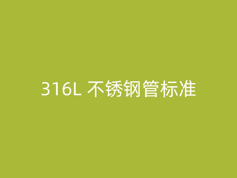 316L 不锈钢管标准