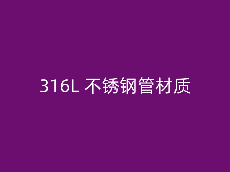 316L 不锈钢管材质