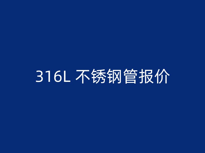 316L 不锈钢管报价