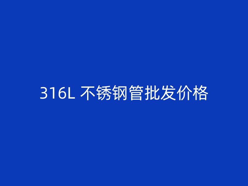 316L 不锈钢管批发价格