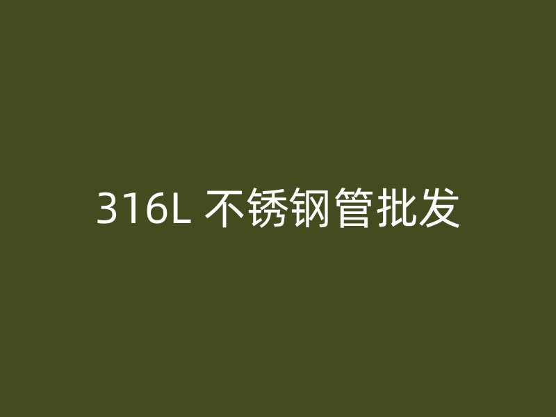 316L 不锈钢管批发