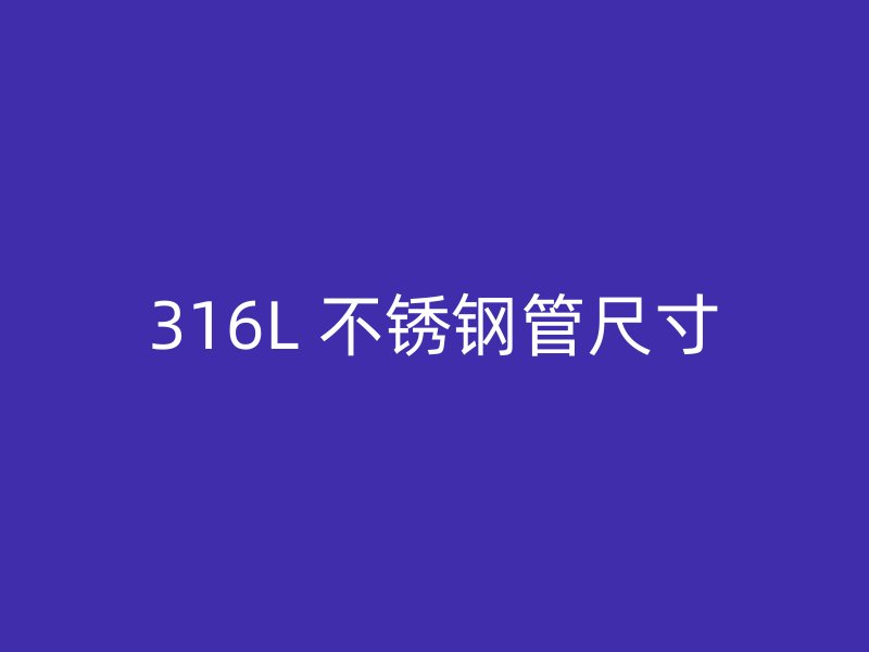 316L 不锈钢管尺寸