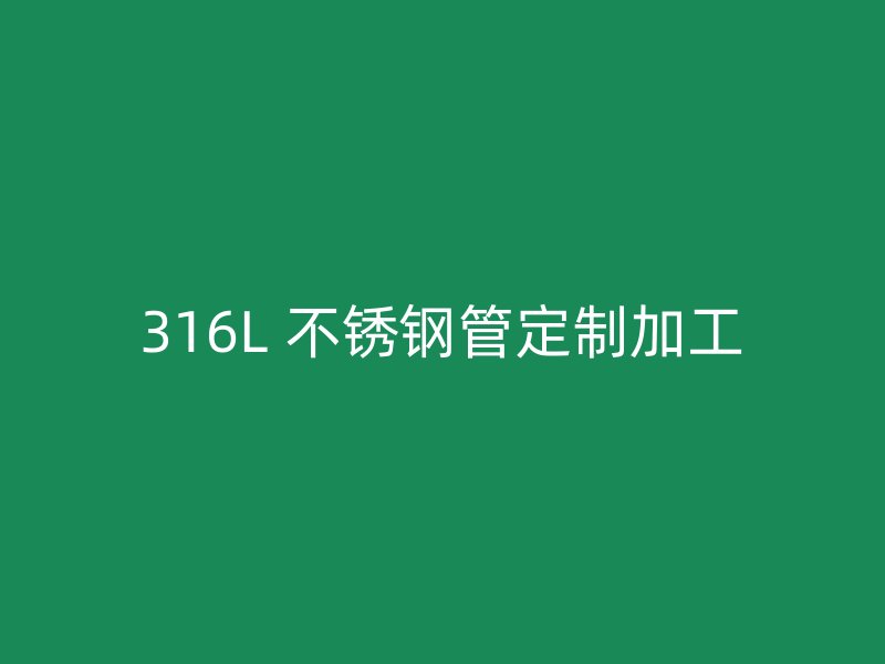 316L 不锈钢管定制加工