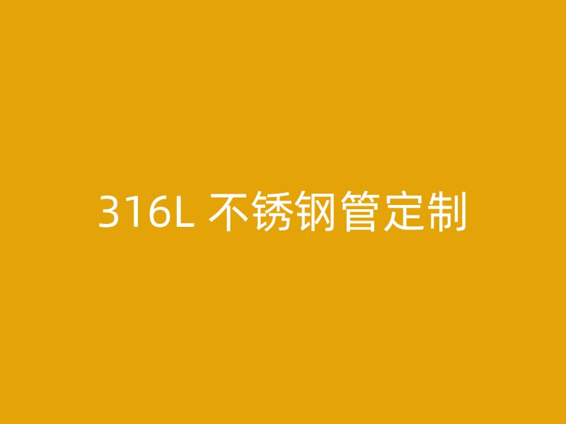 316L 不锈钢管定制