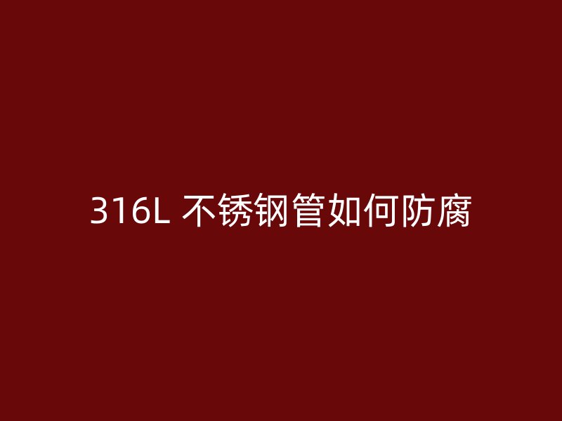 316L 不锈钢管如何防腐