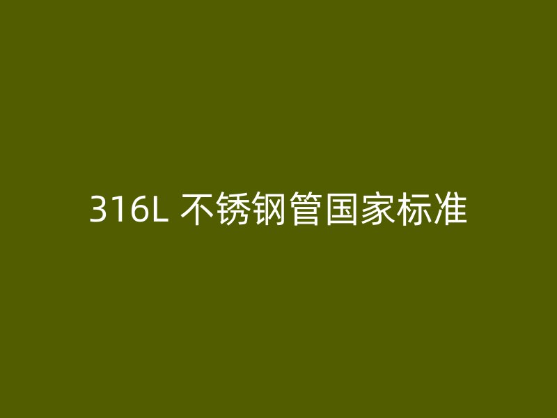 316L 不锈钢管国家标准