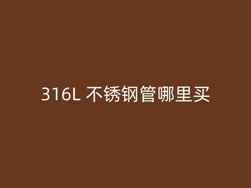 316L 不锈钢管哪里买