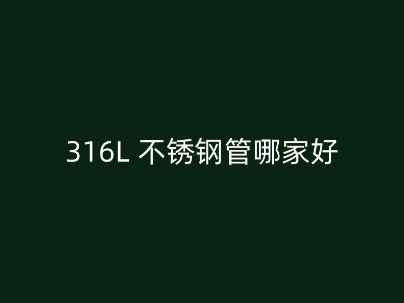 316L 不锈钢管哪家好
