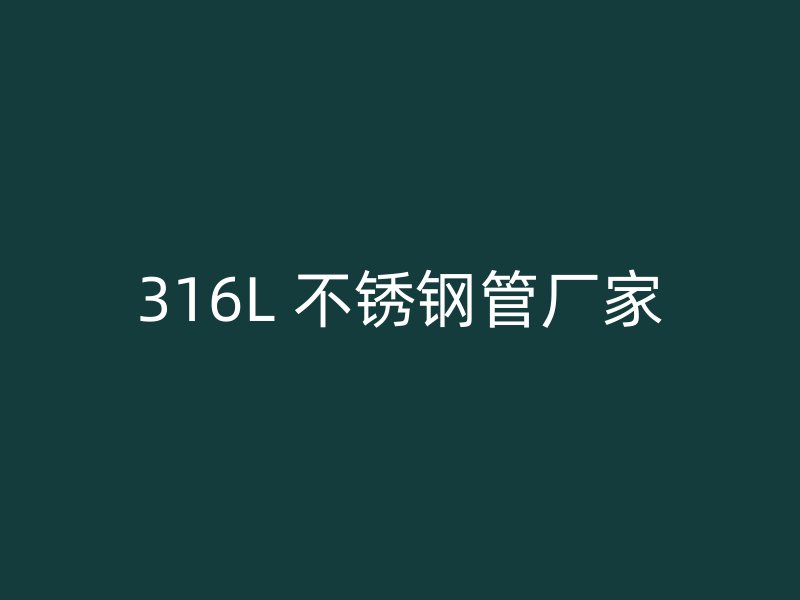 316L 不锈钢管厂家