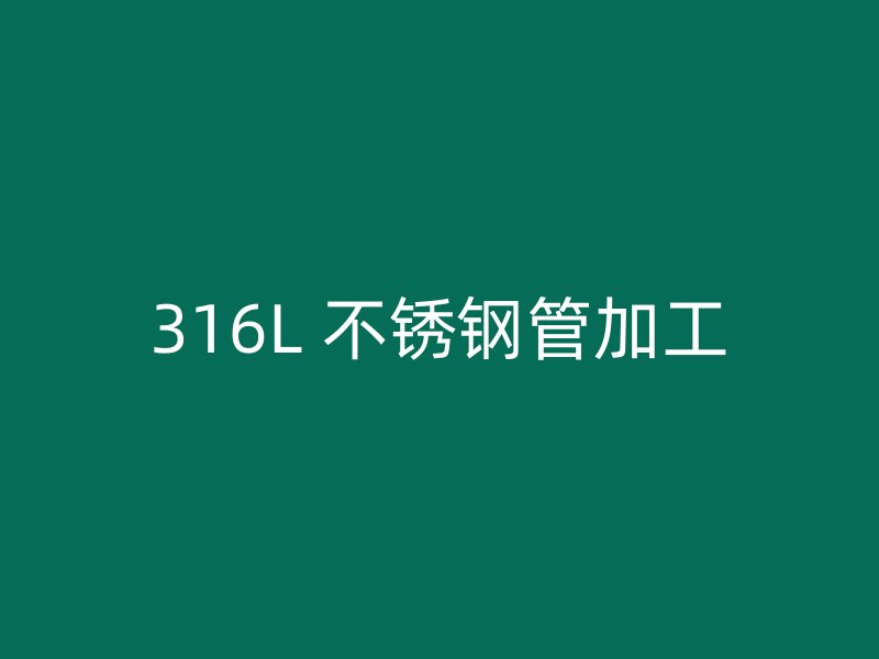 316L 不锈钢管加工