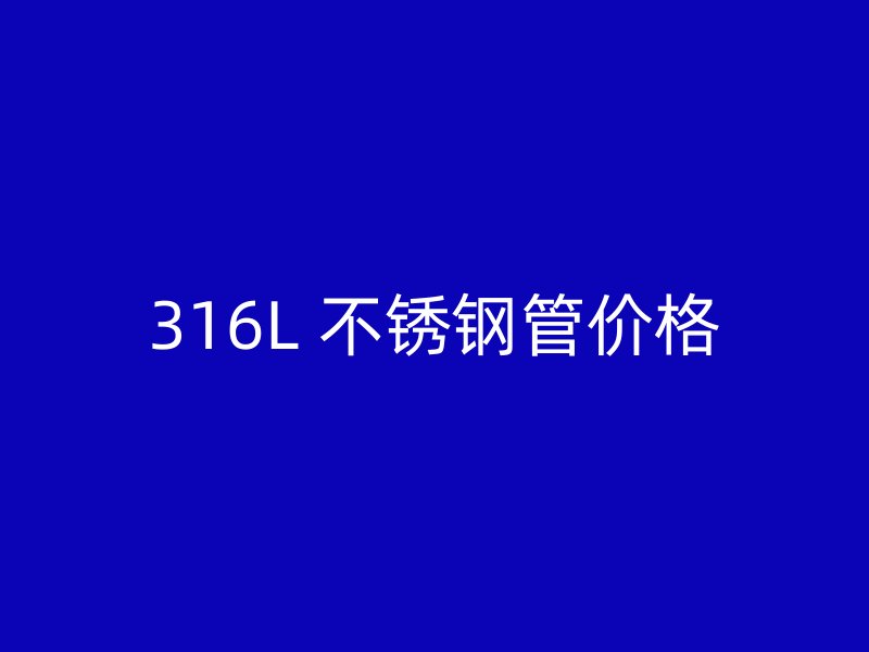 316L 不锈钢管价格