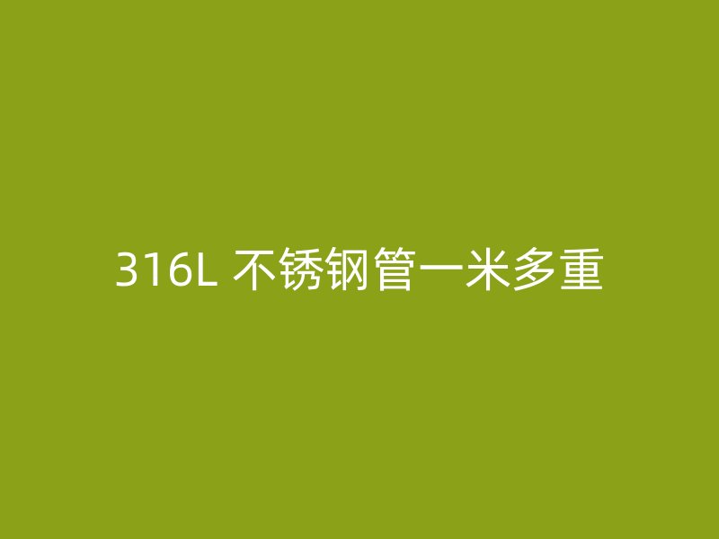 316L 不锈钢管一米多重