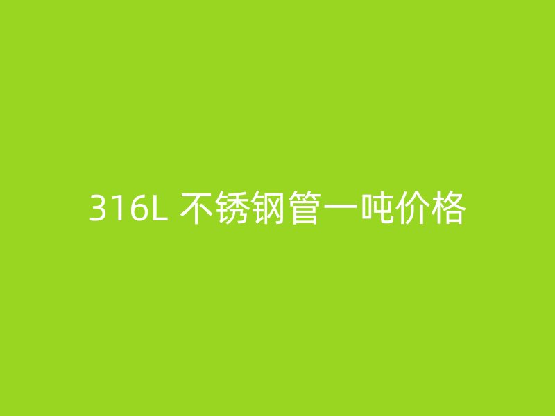 316L 不锈钢管一吨价格