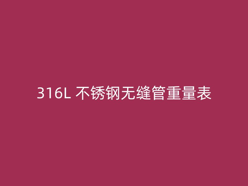 316L 不锈钢无缝管重量表