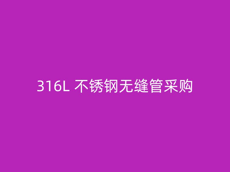 316L 不锈钢无缝管采购
