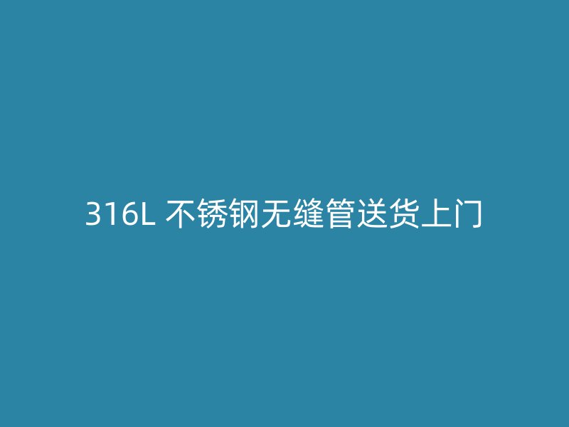 316L 不锈钢无缝管送货上门
