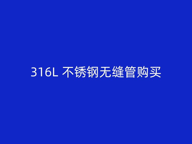 316L 不锈钢无缝管购买