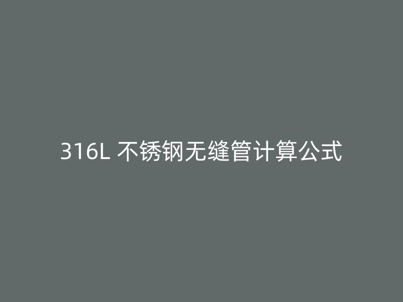 316L 不锈钢无缝管计算公式