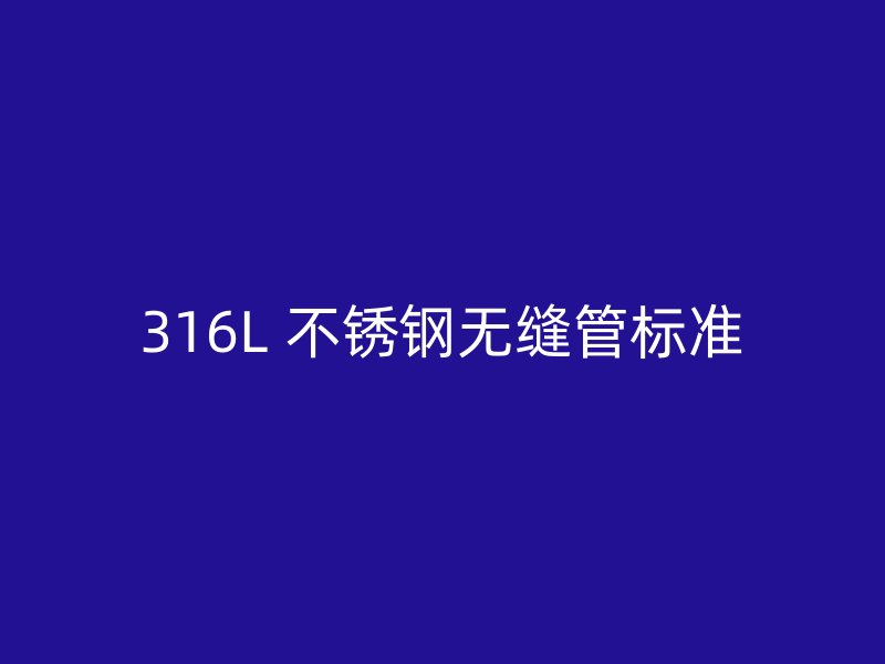 316L 不锈钢无缝管标准