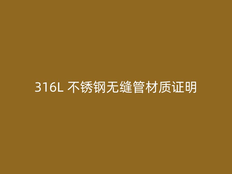 316L 不锈钢无缝管材质证明
