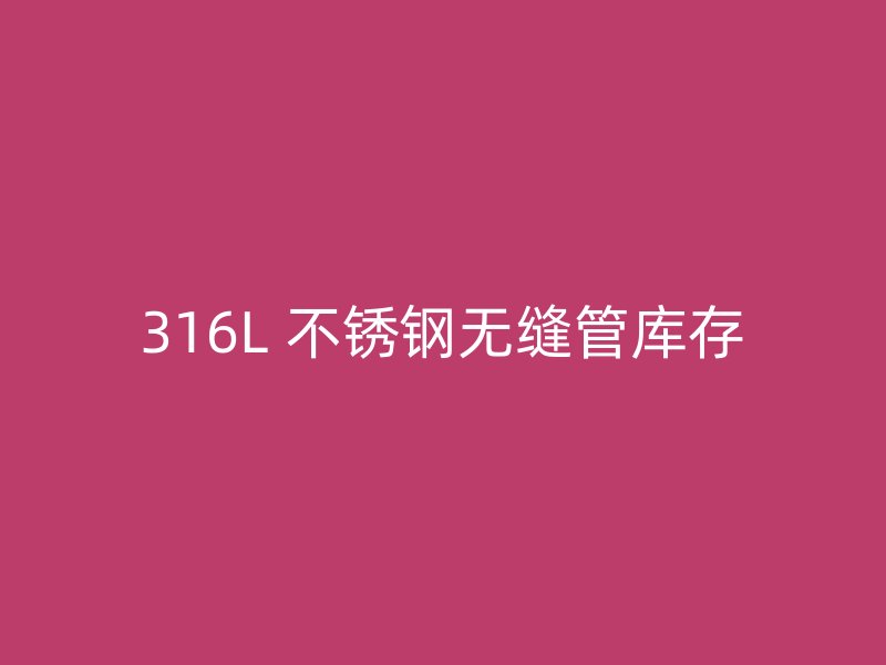 316L 不锈钢无缝管库存