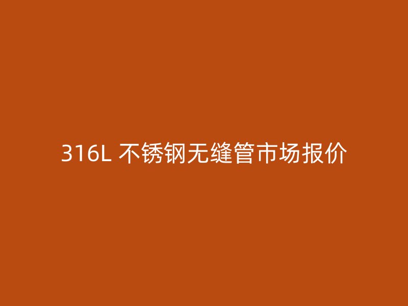 316L 不锈钢无缝管市场报价