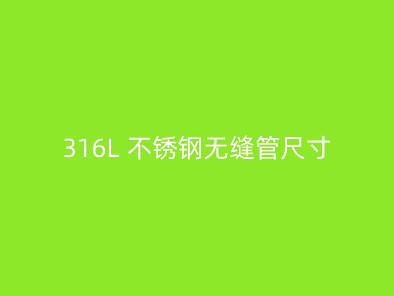316L 不锈钢无缝管尺寸