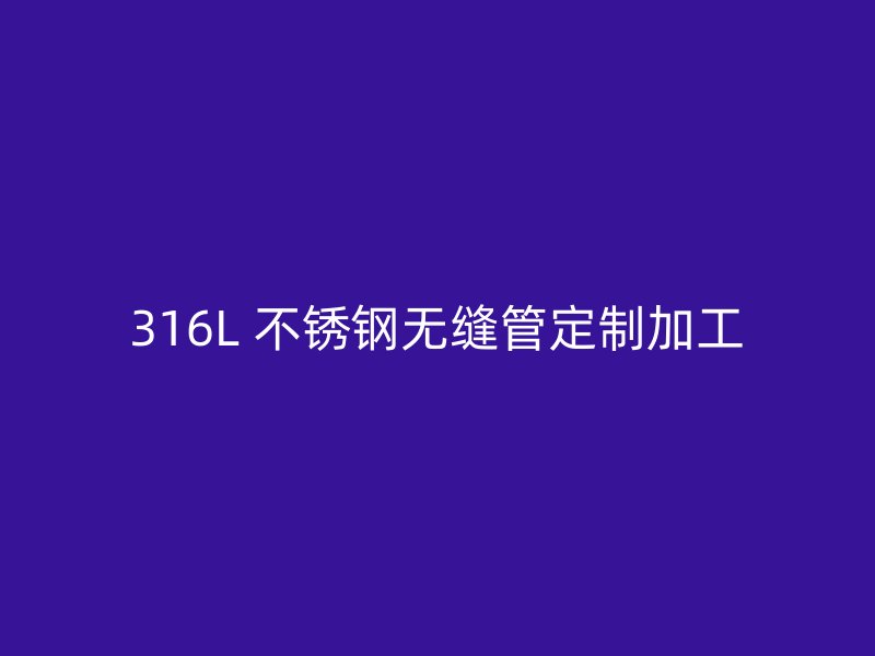 316L 不锈钢无缝管定制加工