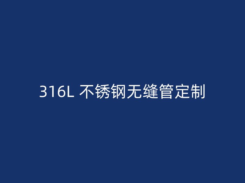 316L 不锈钢无缝管定制