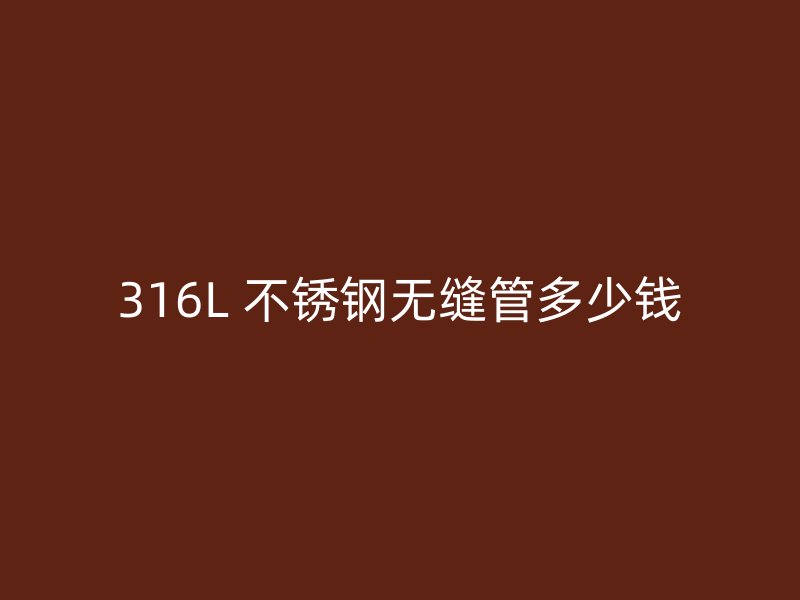 316L 不锈钢无缝管多少钱