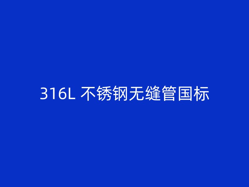 316L 不锈钢无缝管国标