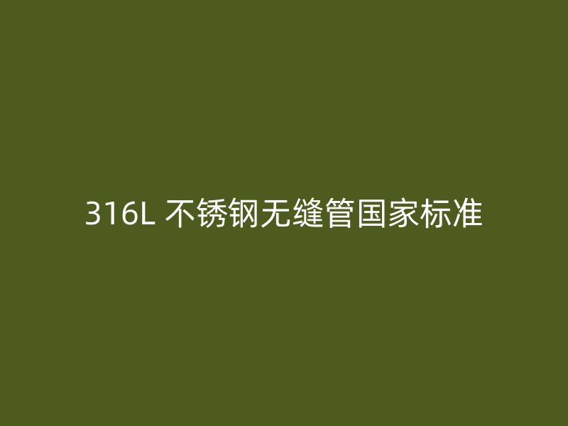 316L 不锈钢无缝管国家标准