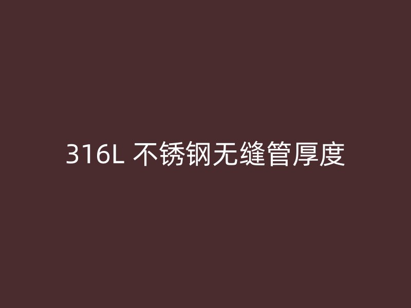316L 不锈钢无缝管厚度