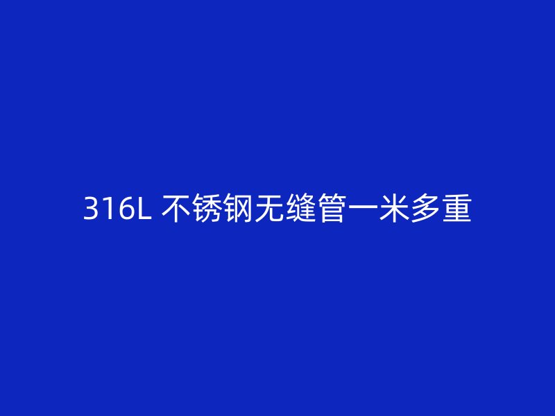 316L 不锈钢无缝管一米多重