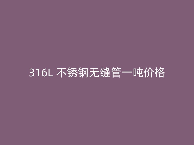 316L 不锈钢无缝管一吨价格
