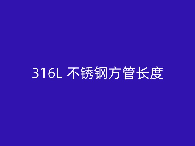 316L 不锈钢方管长度