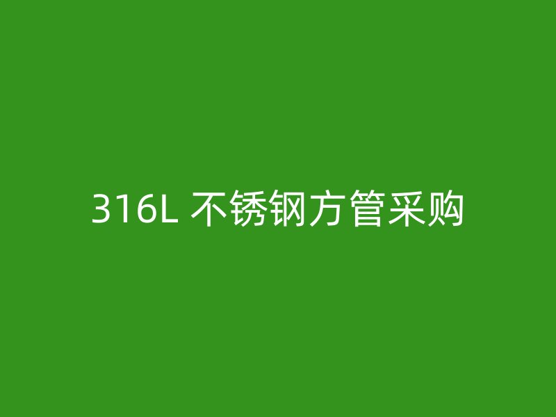 316L 不锈钢方管采购