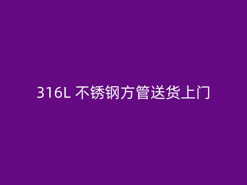 316L 不锈钢方管送货上门