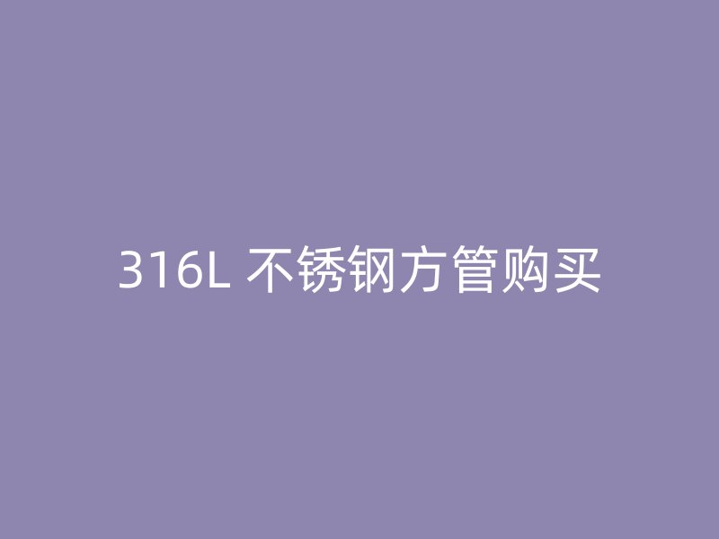 316L 不锈钢方管购买