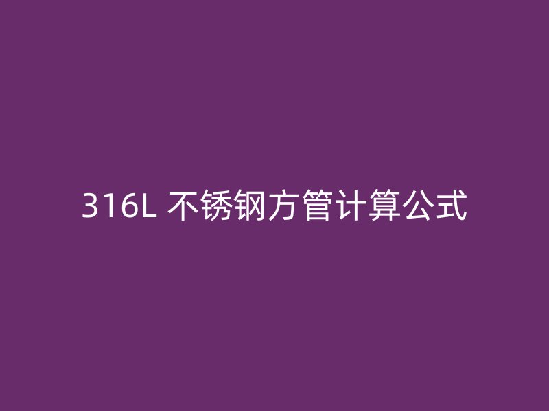 316L 不锈钢方管计算公式