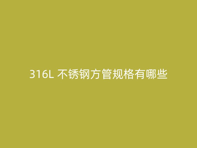 316L 不锈钢方管规格有哪些