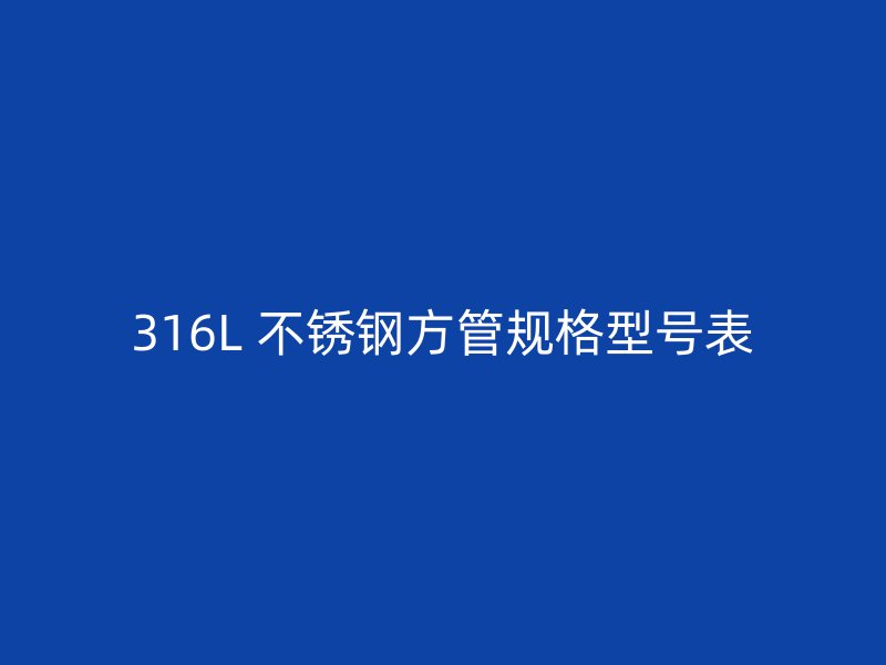 316L 不锈钢方管规格型号表