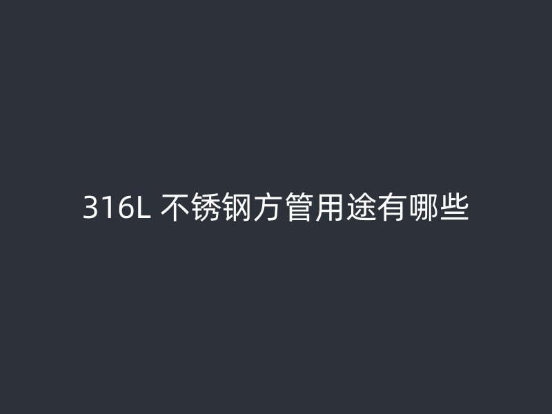 316L 不锈钢方管用途有哪些