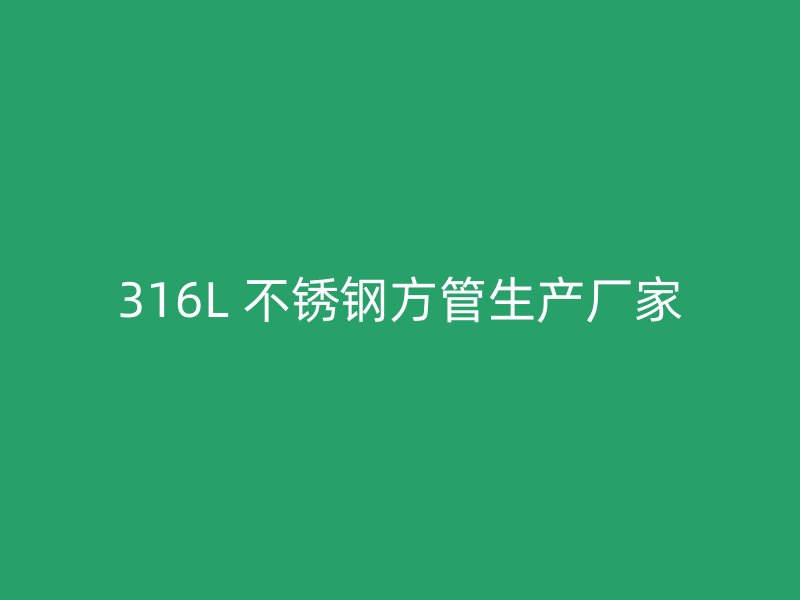 316L 不锈钢方管生产厂家