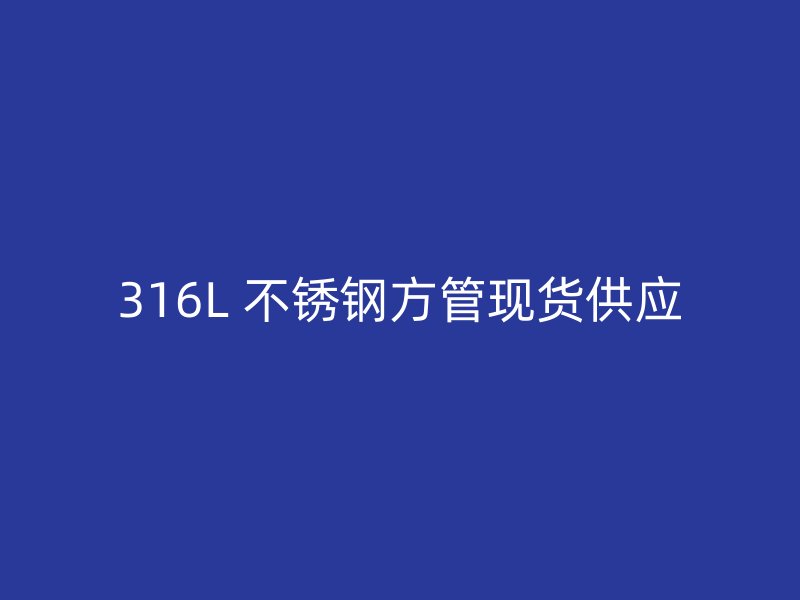 316L 不锈钢方管现货供应