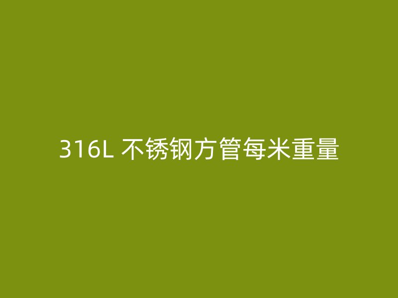 316L 不锈钢方管每米重量