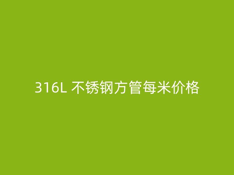316L 不锈钢方管每米价格